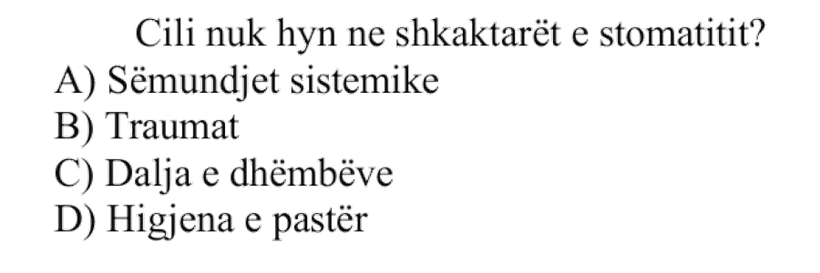 Cili nuk hyn në shkaktarët e stomatitit? A) Sëmundjet sistemike B) Traumat C) Dalja e dhëmbëve D) Higjena e pastër