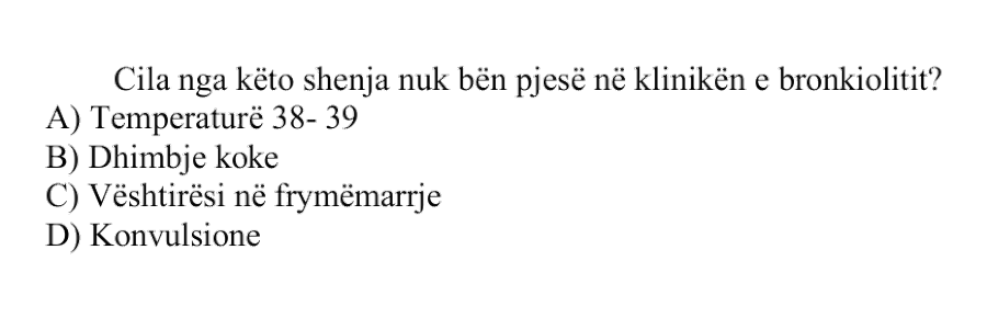 Cila nga këto shenja nuk bën pjesë në klinikën e bronkiolitit? A) Temperaturë \(38 - 39^\circ\text{C}\) B) Dhimbje koke C) Vështirësi në frymëmarrje D) Konvulsione