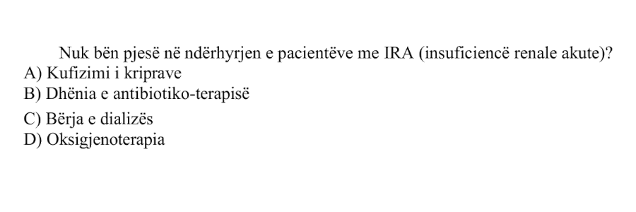 Nuk bën pjesë në ndërhyrjen e pacientëve me IRA, insuficiencë renale akute? A) Kufizimi i kriprave B) Dhënia e antibiotiko-terapisë C) Bërja e dializës D) Oksigjenoterapia