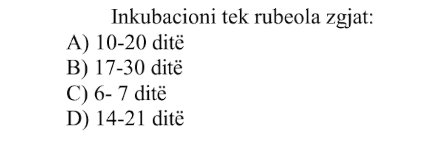 Inkubacioni tek rubeola zgjat: A) 10-20 ditë B) 17-30 ditë C) 6-7 ditë D) 14-21 ditë
