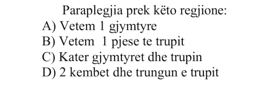 Paraplegjia prek këto regjione: A) Vetëm \(1\) gjymtyrë B) Vetëm \(1\) pjesë të trupit C) Katër gjymtyrët dhe trupin D) \(2\) këmbët dhe trungun e trupit