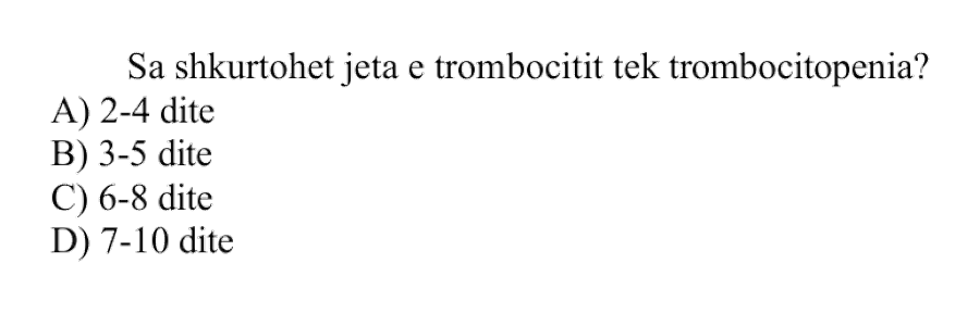 Sa shkurtohet jeta e trombocitit tek trombocitopenia? A) 2-4 ditë B) 3-5 ditë C) 6-8 ditë D) 7-10 ditë