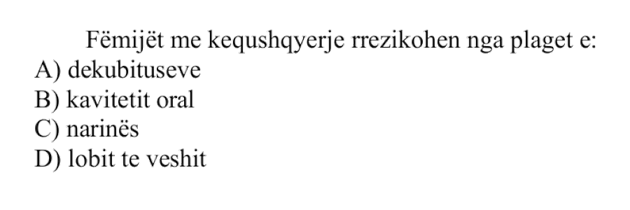 Fëmijët me kequshqyerje rrezikohen nga plagët e: A) Dekubituseve B) Kavitetit oral C) Narinës D) Lobit të veshit
