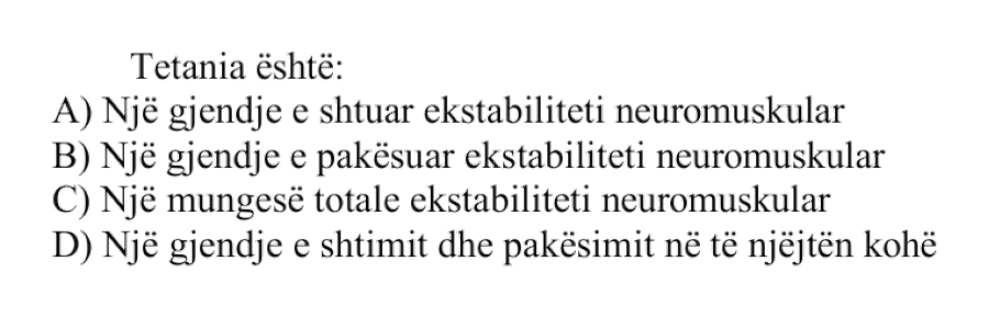 Tetania është: A) Një gjendje e shtuar ekstabiliteti neuromuskular B) Një gjendje e pakësuar ekstabiliteti neuromuskular C) Një mungesë totale ekstabiliteti neuromuskular D) Një gjendje e shtimit dhe pakësimit në të njëjtën kohë