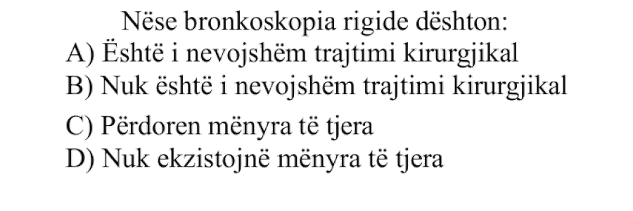 Nëse bronkoskopia rigide dështon: A) Është i nevojshëm trajtimi kirurgjikal B) Nuk është i nevojshëm trajtimi kirurgjikal C) Përdoren mënyra të tjera D) Nuk ekzistojnë mënyra të tjera