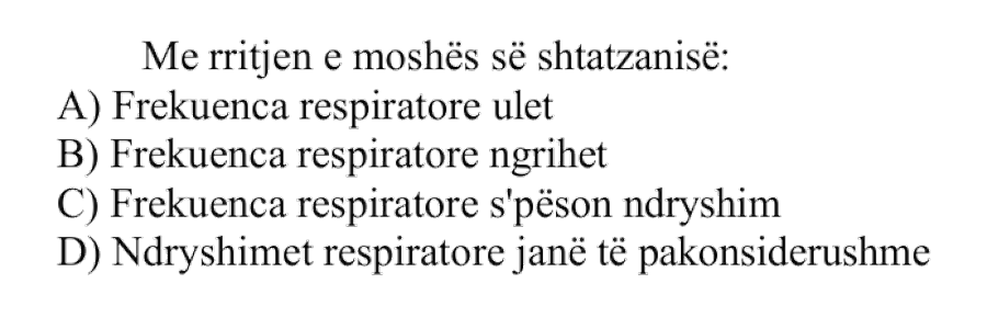 Me rritjen e moshës së shtatzanisë: A) Frekuenca respiratore ulet B) Frekuenca respiratore ngrihet C) Frekuenca respiratore s’pëson ndryshim D) Ndryshimet respiratore janë të pakonsiderueshme