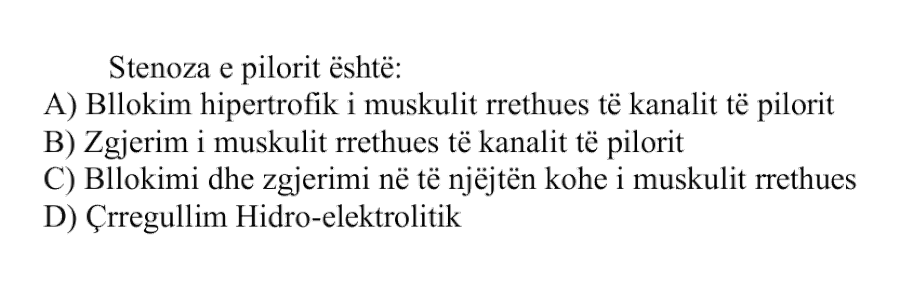 Stenoza e pilorit është: A) Bllokim hipertrofik i muskulit rrethues të kanalit të pilorit B) Zgjerim i muskulit rrethues të kanalit të pilorit C) Bllokimi dhe zgjerimi në të njëjtën kohë i muskulit rrethues D) Çrregullim Hidro-elektrolitik