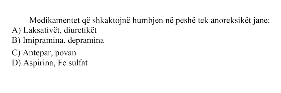 Medikamentet që shkaktojnë humbjen në peshë tek anoreksikët janë: A) Laksativët, diuretikët B) Imipramina, depramina C) Antepar, povan D) Aspirina, \(\text{Fe}\) sulfat