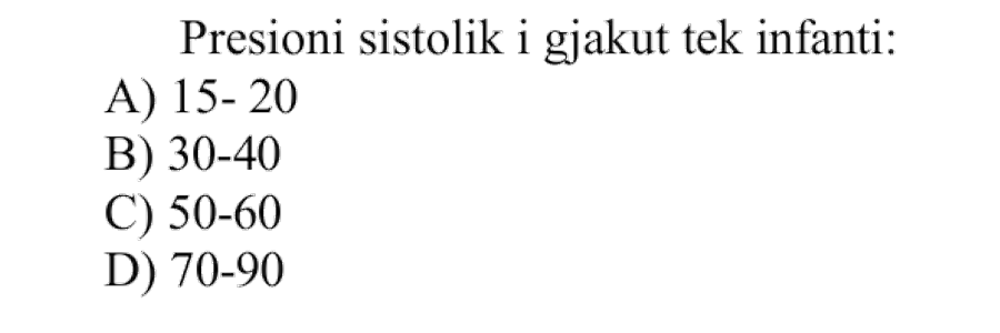 Presioni sistolik i gjakut tek infanti është: A) \(15-20\ \text{mmHg}\) B) \(30-40\ \text{mmHg}\) C) \(50-60\ \text{mmHg}\) D) \(70-90\ \text{mmHg}\)