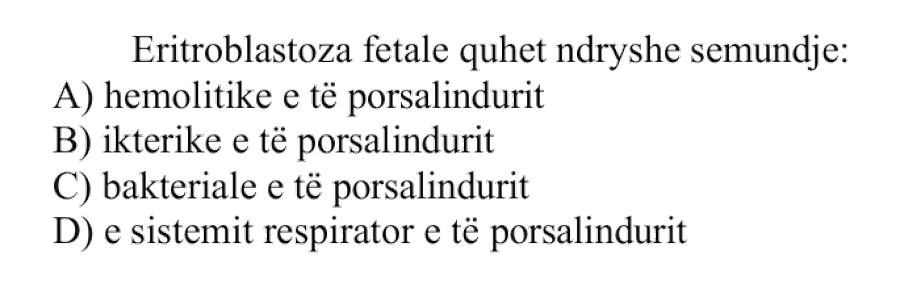 Eritroblastoza fetale quhet ndryshe sëmundje: A) Hemolitike e të porsalindurit B) Ikterike e të porsalindurit C) Bakteriale e të porsalindurit D) E sistemit respirator e të porsalindurit