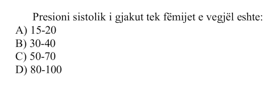 Presioni sistolik i gjakut tek fëmijët e vegjël është: A) \(15-20\ \text{mmHg}\) B) \(30-40\ \text{mmHg}\) C) \(50-70\ \text{mmHg}\) D) \(80-100\ \text{mmHg}\)