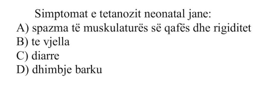 Simptomat e tetanozit neonatal janë: A) Spazma të muskulaturës së qafës dhe rigiditet B) Të vjella C) Diarre D) Dhimbje barku