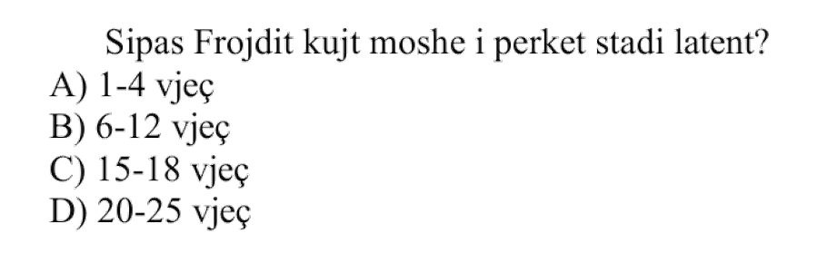 Sipas Frojdit, kujt moshe i përket stadi latent? A) \(1\text{–}4\) vjeç B) \(6\text{–}12\) vjeç C) \(15\text{–}18\) vjeç D) \(20\text{–}25\) vjeç