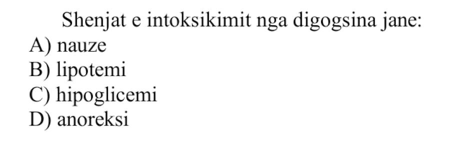 Shenjat e intoksikimit nga digogsina jane: A) nauze B) lipotemi C) hipoglicemi D) anoreksi
