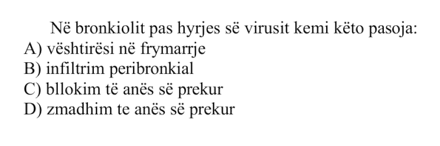 Në bronkiolit pas hyrjes së virusit kemi këto pasoja: A) Vështirësi në frymëmarrje B) Infiltrim peribronkial C) Bllokim të anës së prekur D) Zmadhim të anës së prekur