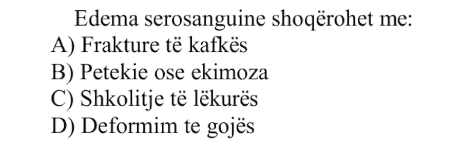 Edema serosanguine shoqërohet me: A) Frakturë të kafkës B) Petekie ose ekimoza C) Shkolitje të lëkurës D) Deformim të gojës
