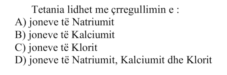 Tetania lidhet me çrregullimin e: A) joneve të Natriumit B) joneve të Kalciumit C) joneve të Klorit D) joneve të Natriumit, Kalciumit dhe Klorit