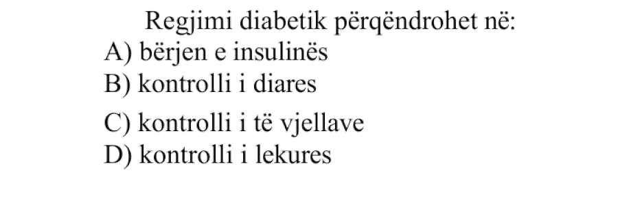 Regjimi diabetik përqendrohet në: A) bërjen e insulinës B) kontrolli i diaresë C) kontrolli i të vjellave D) kontrolli i lëkurës