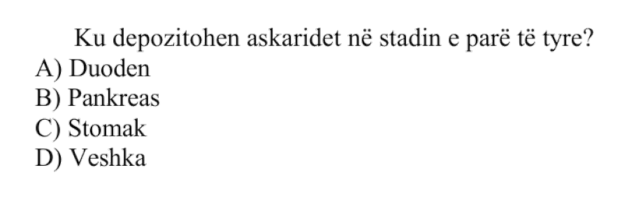 Ku depozitohen askaridet në stadin e parë të tyre? A) Duoden B) Pankreas C) Stomak D) Veshka