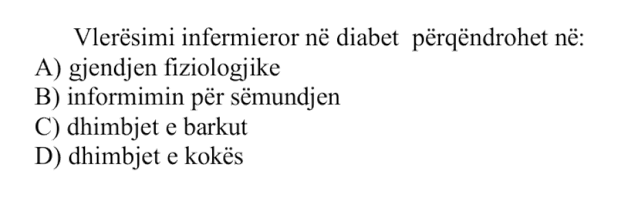 Vlerësimi infermieror në diabet përqendrohet në: A) gjendjen fiziologjike B) informimin për sëmundjen C) dhimbjet e barkut D) dhimbjet e kokës