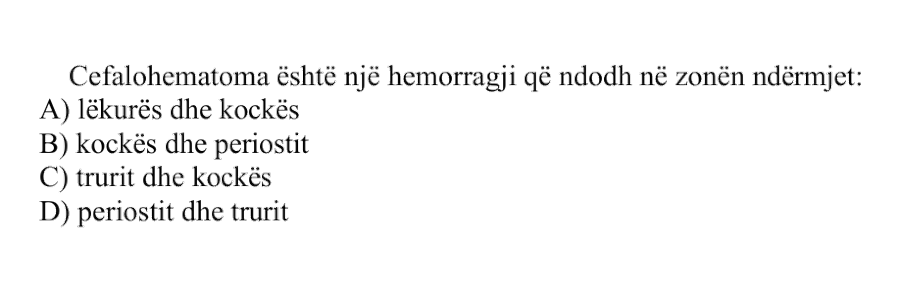 Cefalohematoma është një hemorragji që ndodh në zonën ndërmjet: A) Lëkurës dhe kockës B) Kockës dhe periostit C) Trurit dhe kockës D) Periostit dhe trurit