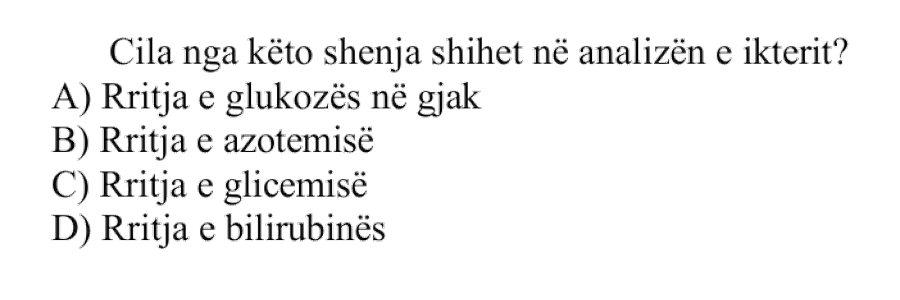 Cila nga këto shenja shihet në analizën e ikterit? A) Rritja e glukozës në gjak B) Rritja e azotemisë C) Rritja e glicemisë D) Rritja e bilirubinës