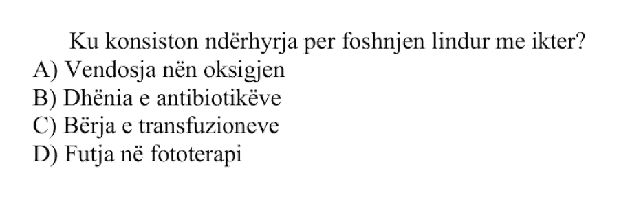 Ku konsiston ndërhyrja për foshnjën e lindur me ikter? A) Vendosja nën oksigjen B) Dhënia e antibiotikëve C) Bërja e transfuzioneve D) Futja në fototerapi