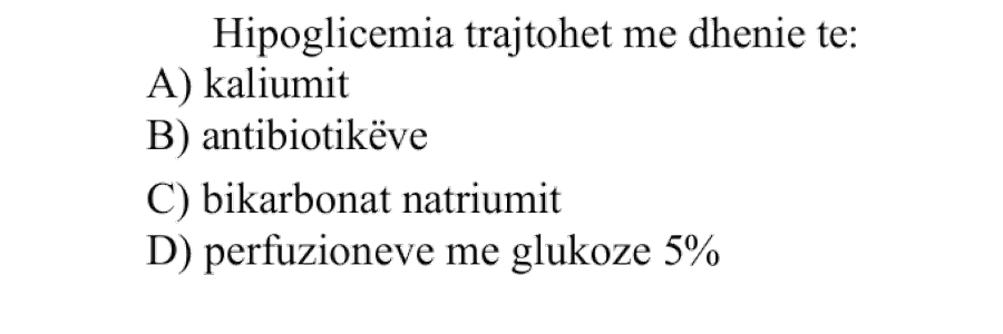 Hipoglicemia trajtohet me dhënie të: A) Kaliumit B) Antibiotikëve C) Bikarbonat natriumit D) Perfuzioneve me glukozë 5%