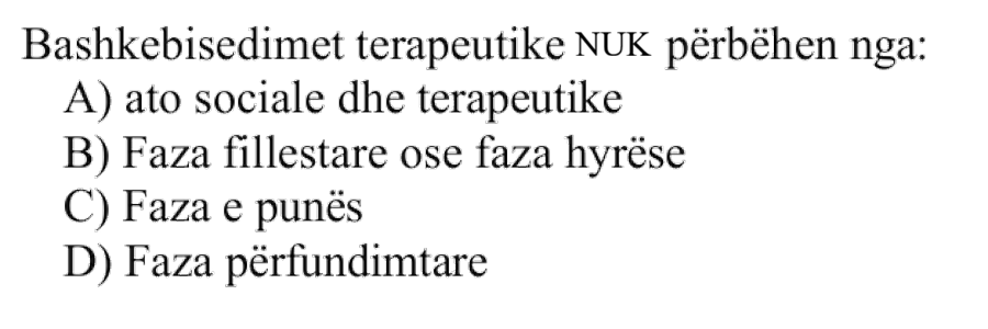 Bashkëbisedimet terapeutike NUK përbëhen nga: A) ato sociale dhe terapeutike B) Faza fillestare ose faza hyrëse C) Faza e punës D) Faza përfundimtare