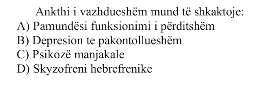 Ankthi i vazhdueshëm mund të shkaktojë: A) Pamundësi funksionimi i përditshëm B) Depresion te pakontollueshëm C) Psikozë manjakale D) Skizofreni hebrefrenike