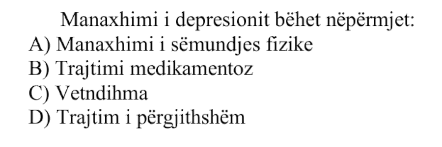 Manaxhimi i depresionit bëhet nëpërmjet: A) Manaxhimi i sëmundjes fizike B) Trajtimi medikamentoz C) Vetndihma D) Trajtim i përgjithshëm