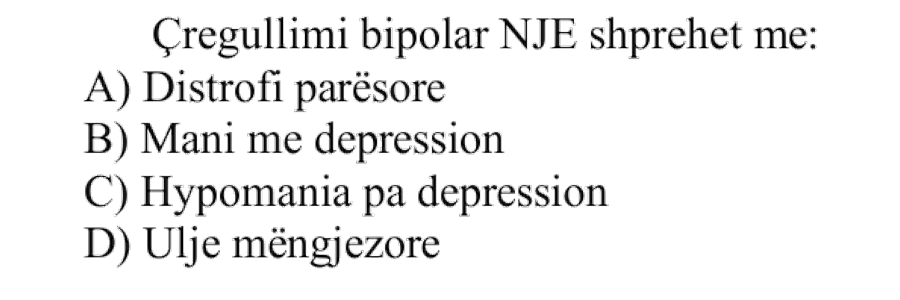 Çrregullimi bipolar NJË shprehet me: A) Distrofi parësore B) Mani me depression C) Hypomania pa depression D) Ulje mëngjezore
