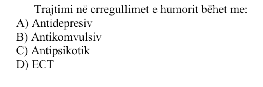 Trajtimi në çrregullimet e humorit bëhet me: A) Antidepresiv B) Antikomvulsiv C) Antipsikotik D) ECT