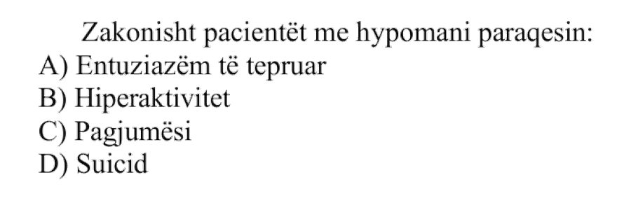 Zakonisht pacientët me hypomani paraqesin: A) Entuziazëm të tepruar B) Hiperaktivitet C) Pagjumësi D) Suicid