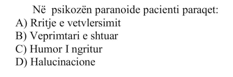 Në psikozën paranoide pacienti paraqet: A) Rritje e vetëvlerësimit B) Veprimtari e shtuar C) Humor i ngritur D) Halucinacione