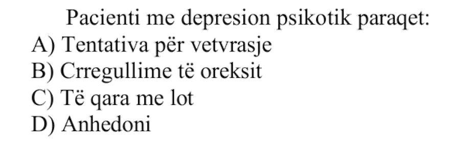 Pacienti me depresion psikotik paraqet: A) Tentativa për vetëvrasje B) Çrregullime të oreksit C) Të qara me lot D) Anhedoni