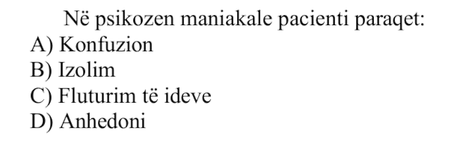Në psikozën maniakale pacienti paraqet: A) Konfuzion B) Izolim C) Fluturim të ideve D) Anhedoni