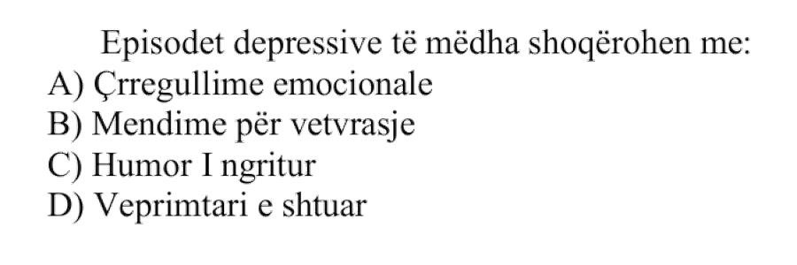 Episodet depressive të mëdha shoqërohen me: A) Çrregullime emocionale B) Mendime për vetëvrasje C) Humor i ngritur D) Veprimtari e shtuar