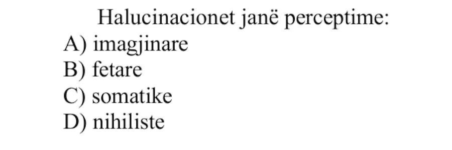 Halucinacionet janë perceptime: A) imagjinare B) fetare C) somatike D) nihiliste