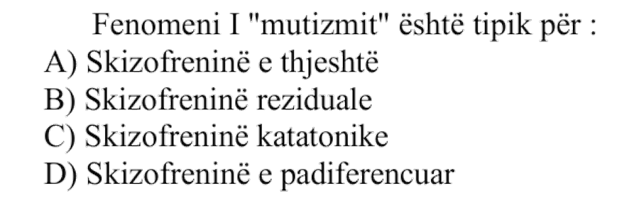 Fenomeni i “mutizmit” është tipik për: A) Skizofreninë e thjeshtë B) Skizofreninë reziduale C) Skizofreninë katatonike D) Skizofreninë e padiferencuar