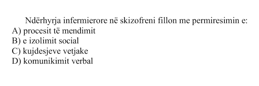 Ndërhyrja infermierore në skizofreni fillon me përmirësimin e: A) procesit të mendimit B) izolimit social C) kujdesjeve vetjake D) komunikimit verbal