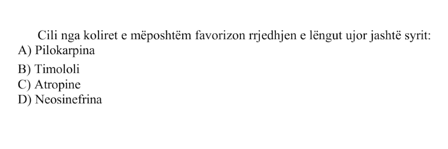 Cili nga koliret e mëposhtëm favorizon rrjedhjen e lëngut ujor jashtë syrit: A) Pilokarpina B) Timololi C) Atropine D) Neosinefrina