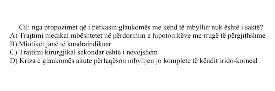 Cili nga propozimet që i përkasin glaukomës me kënd të mbyllur nuk është i saktë? A) Trajtimi medikal mbështetet në përdorimin e hipotonikëve me rrugë të përgjithshme B) Miotikët janë të kundraindikuar C) Trajtimi kirurgjikal sekondar është i nevojshëm D) Kriza e glaukomës akute përfaqëson mbylljen jo komplete të këndit irido-korneal
