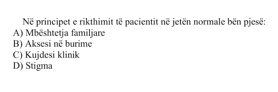 Në principet e rikthimit të pacientit në jetën normale bën pjesë: A) Mbështetja familjare B) Aksesi në burime C) Kujdesi klinik D) Stigma