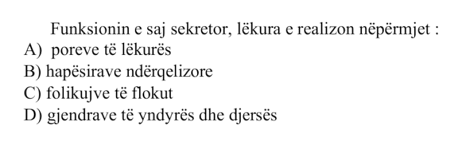 Funksionin e saj sekretor, lëkura e realizon nëpërmjet: A) poreve të lëkurës B) hapësirave ndërqelizore C) folikujve të flokut D) gjendrave të yndyrës dhe djersës