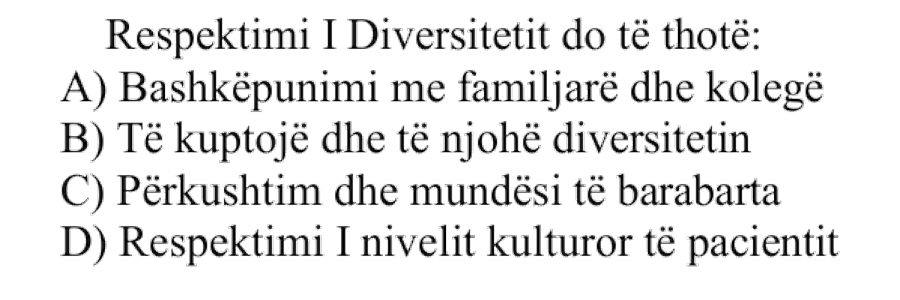 Respektimi i Diversitetit do të thotë: A) Bashkëpunimi me familjarë dhe kolegë B) Të kuptojë dhe të njohë diversitetin C) Përkushtim dhe mundësi të barabarta D) Respektimi i nivelit kulturor të pacientit