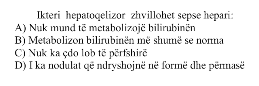Ikteri hepatoqelizor zhvillohet sepse hepari: A) Nuk mund të metabolizojë bilirubinën B) Metabolizon bilirubinën më shumë se norma C) Nuk ka çdo lob të përfshirë D) I ka nodulat që ndryshojnë në formë dhe përmasë