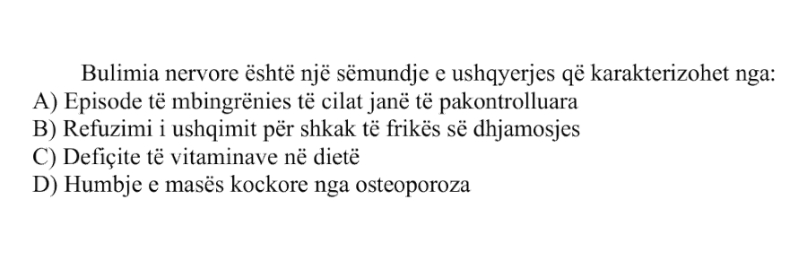 Bulimia nervore është një sëmundje e ushqyerjes që karakterizohet nga: A) Episode të mbingrënies të cilat janë të pakontrolluara B) Refuzimi i ushqimit për shkak të frikës së dhjamosjes C) Defiçite të vitaminave në dietë D) Humbje e masës kockore nga osteoporoza