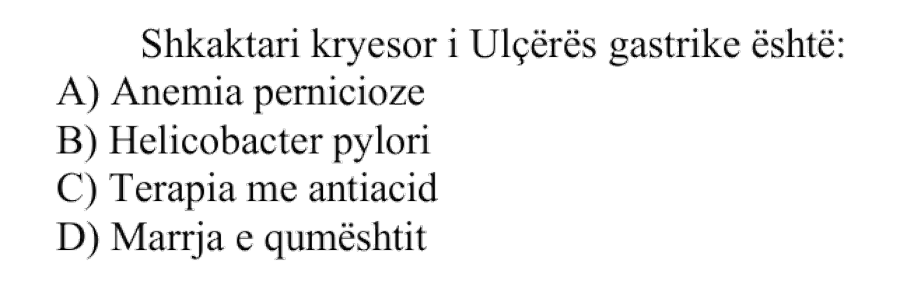 Shkaktari kryesor i Ulçerës gastrike është: A) Anemia pernicioze B) Helicobacter pylori C) Terapia me antiacid D) Marrja e qumështit