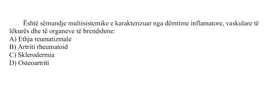 Është sëmundje multisistemike e karakterizuar nga dëmtime inflamatore, vaskulare të lëkurës dhe të organeve të brendshme: A) Ethja reumatizmale B) Artriti rheumatoid C) Sklerodermia D) Osteoartriti
